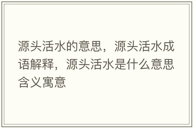 源頭活水的意思，源頭活水成語(yǔ)解釋?zhuān)搭^活水是什么意思含義寓意