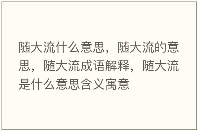 隨大流什么意思，隨大流的意思，隨大流成語(yǔ)解釋?zhuān)S大流是什么意思含義寓意
