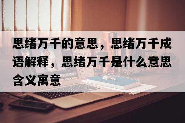 思緒萬(wàn)千的意思，思緒萬(wàn)千成語(yǔ)解釋?zhuān)季w萬(wàn)千是什么意思含義寓意