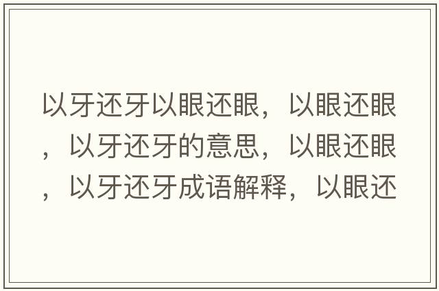 以牙還牙以眼還眼，以眼還眼，以牙還牙的意思，以眼還眼，以牙還牙成語(yǔ)解釋?zhuān)匝圻€眼，以牙還牙是什么意思含義寓意