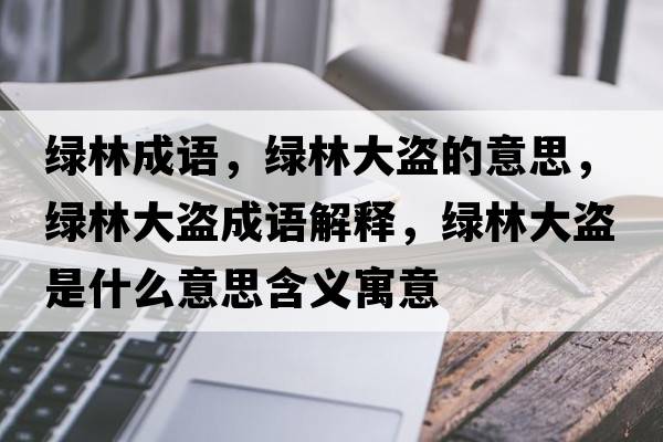 綠林成語(yǔ)，綠林大盜的意思，綠林大盜成語(yǔ)解釋?zhuān)G林大盜是什么意思含義寓意