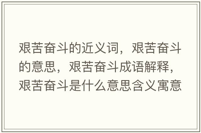 艱苦奮斗的近義詞，艱苦奮斗的意思，艱苦奮斗成語(yǔ)解釋?zhuān)D苦奮斗是什么意思含義寓意