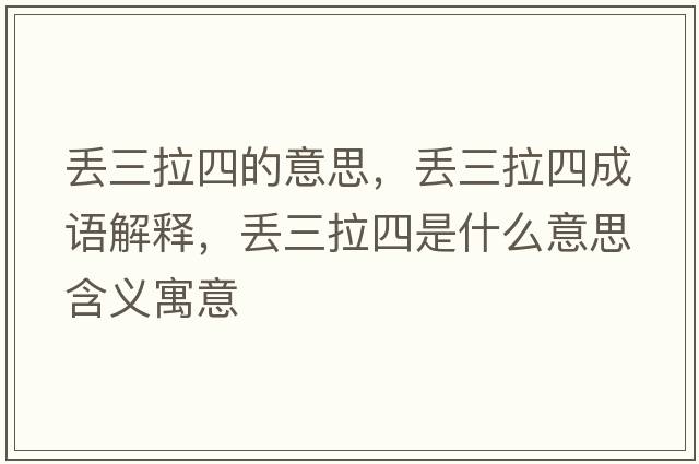 丟三拉四的意思，丟三拉四成語(yǔ)解釋?zhuān)瑏G三拉四是什么意思含義寓意
