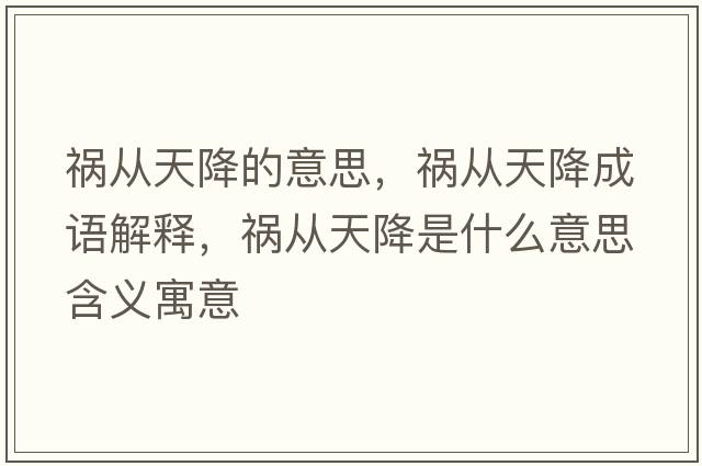 禍從天降的意思，禍從天降成語(yǔ)解釋?zhuān)湉奶旖凳鞘裁匆馑己x寓意