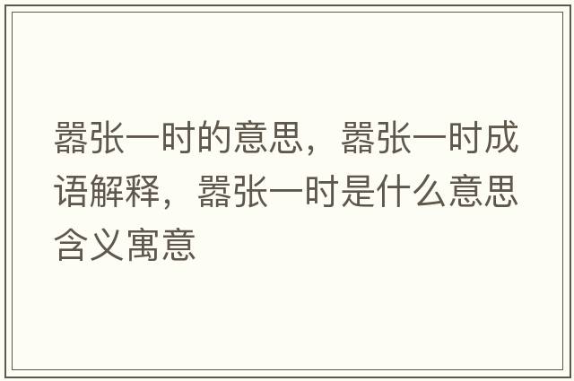 囂張一時(shí)的意思，囂張一時(shí)成語(yǔ)解釋?zhuān)瑖虖堃粫r(shí)是什么意思含義寓意