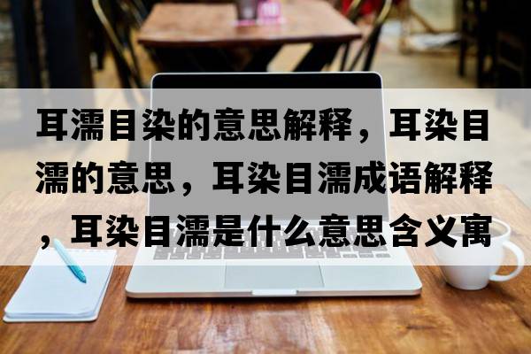 耳濡目染的意思解釋?zhuān)灸垮Φ囊馑?，耳染目濡成語(yǔ)解釋?zhuān)灸垮κ鞘裁匆馑己x寓意