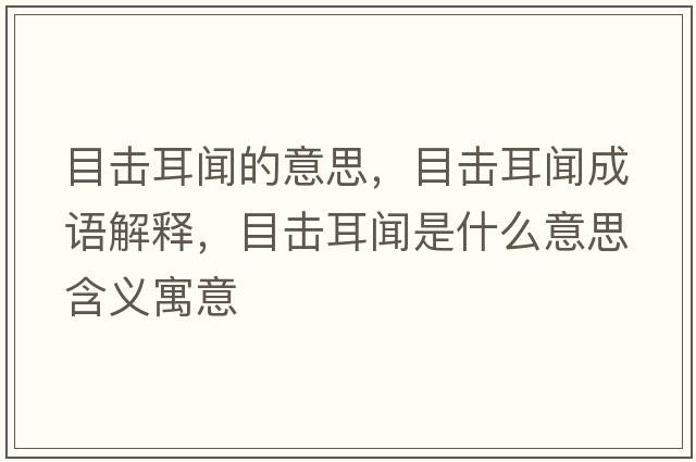 目擊耳聞的意思，目擊耳聞成語(yǔ)解釋?zhuān)繐舳勈鞘裁匆馑己x寓意