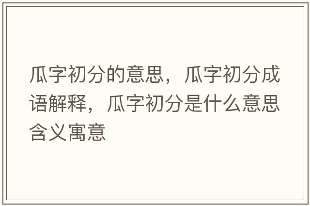 瓜字初分的意思，瓜字初分成語(yǔ)解釋?zhuān)献殖醴质鞘裁匆馑己x寓意