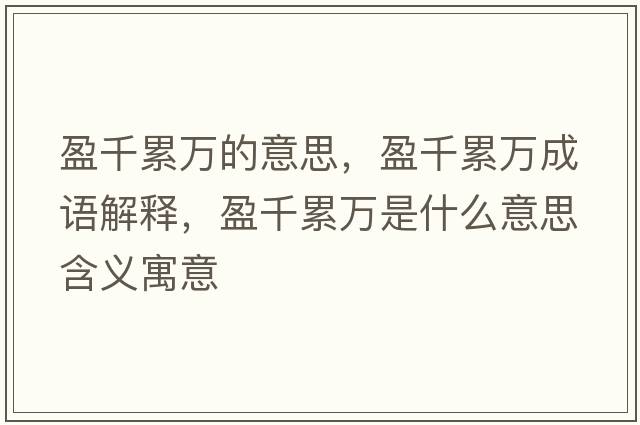 盈千累萬(wàn)的意思，盈千累萬(wàn)成語(yǔ)解釋?zhuān)Ю廴f(wàn)是什么意思含義寓意