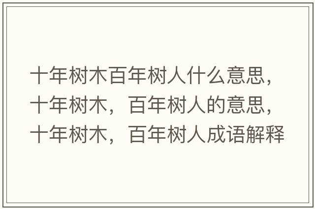 十年樹(shù)木百年樹(shù)人什么意思，十年樹(shù)木，百年樹(shù)人的意思，十年樹(shù)木，百年樹(shù)人成語(yǔ)解釋?zhuān)陿?shù)木，百年樹(shù)人是什么意思含義寓意
