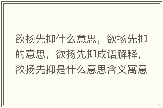 欲揚先抑什么意思，欲揚先抑的意思，欲揚先抑成語(yǔ)解釋?zhuān)麚P先抑是什么意思含義寓意