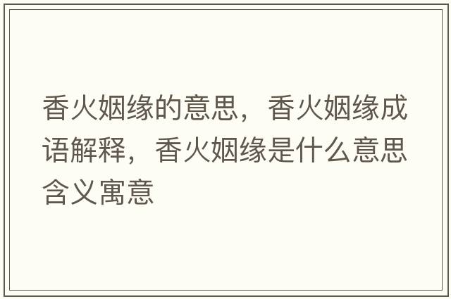 香火姻緣的意思，香火姻緣成語(yǔ)解釋?zhuān)慊鹨鼍壥鞘裁匆馑己x寓意
