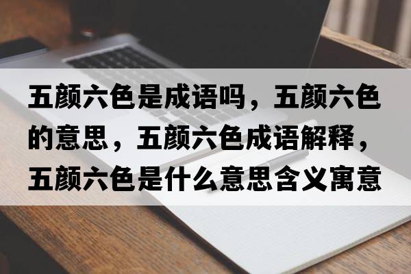 五顏六色是成語(yǔ)嗎，五顏六色的意思，五顏六色成語(yǔ)解釋?zhuān)孱伭鞘裁匆馑己x寓意