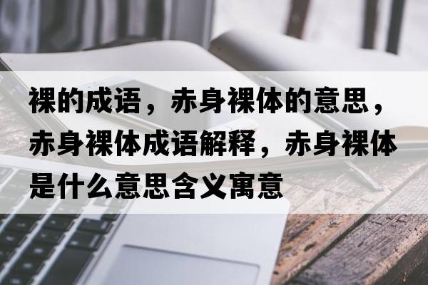 裸的成語(yǔ)，赤身裸體的意思，赤身裸體成語(yǔ)解釋?zhuān)嗌砺泱w是什么意思含義寓意