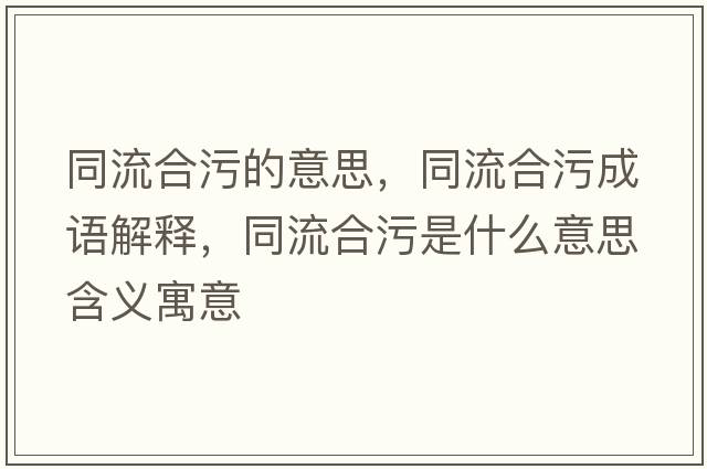 同流合污的意思，同流合污成語(yǔ)解釋?zhuān)骱衔凼鞘裁匆馑己x寓意