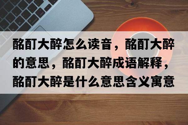 酩酊大醉怎么讀音，酩酊大醉的意思，酩酊大醉成語(yǔ)解釋?zhuān)笞硎鞘裁匆馑己x寓意