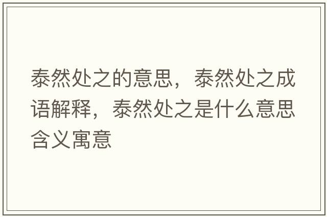 泰然處之的意思，泰然處之成語(yǔ)解釋?zhuān)┤惶幹鞘裁匆馑己x寓意
