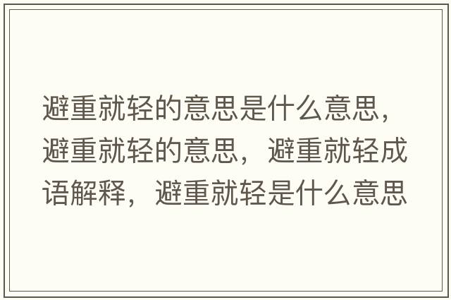 避重就輕的意思是什么意思，避重就輕的意思，避重就輕成語(yǔ)解釋?zhuān)苤鼐洼p是什么意思含義寓意