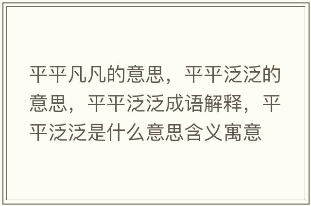 平平凡凡的意思，平平泛泛的意思，平平泛泛成語(yǔ)解釋?zhuān)狡椒悍菏鞘裁匆馑己x寓意