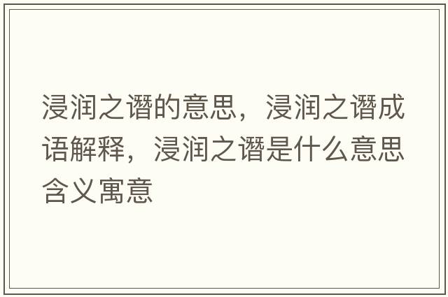 浸潤之譖的意思，浸潤之譖成語(yǔ)解釋?zhuān)欀P是什么意思含義寓意