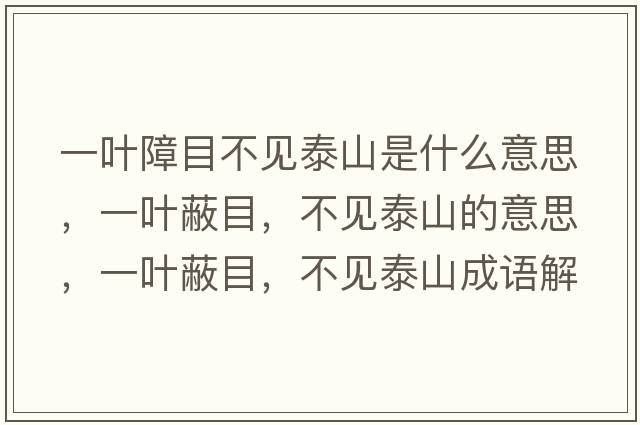 一葉障目不見(jiàn)泰山是什么意思，一葉蔽目，不見(jiàn)泰山的意思，一葉蔽目，不見(jiàn)泰山成語(yǔ)解釋?zhuān)蝗~蔽目，不見(jiàn)泰山是什么意思含義寓意