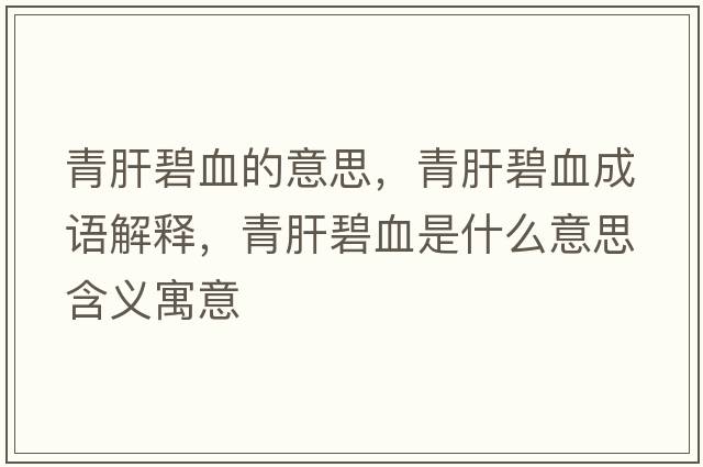 青肝碧血的意思，青肝碧血成語(yǔ)解釋?zhuān)喔伪萄鞘裁匆馑己x寓意