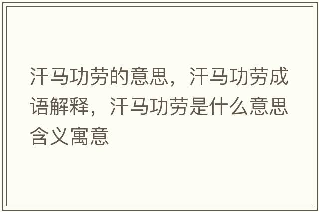 汗馬功勞的意思，汗馬功勞成語(yǔ)解釋?zhuān)柜R功勞是什么意思含義寓意