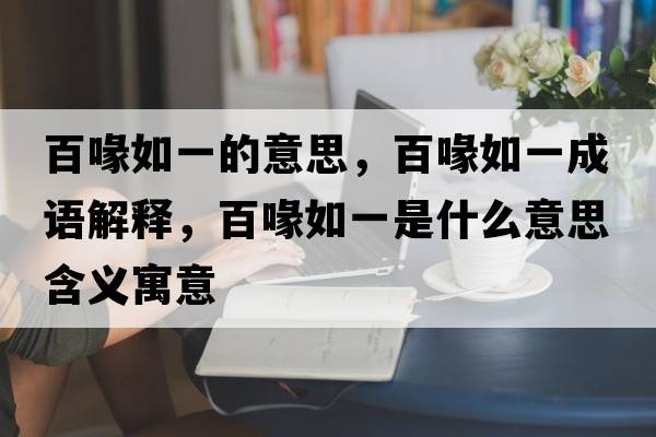 百喙如一的意思，百喙如一成語(yǔ)解釋?zhuān)汆谷缫皇鞘裁匆馑己x寓意