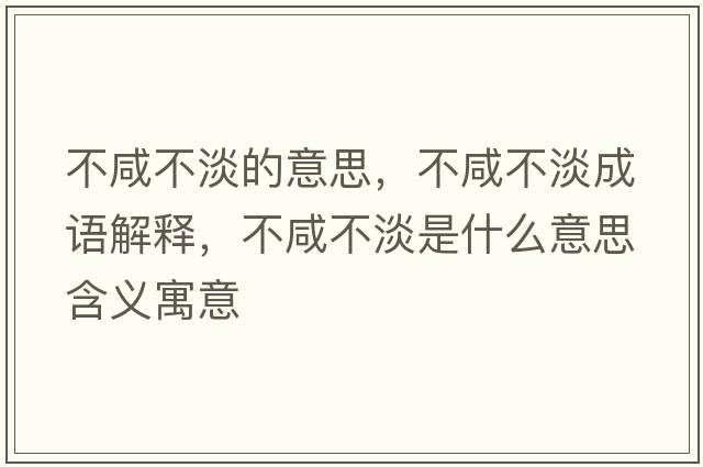 不咸不淡的意思，不咸不淡成語(yǔ)解釋?zhuān)幌滩坏鞘裁匆馑己x寓意