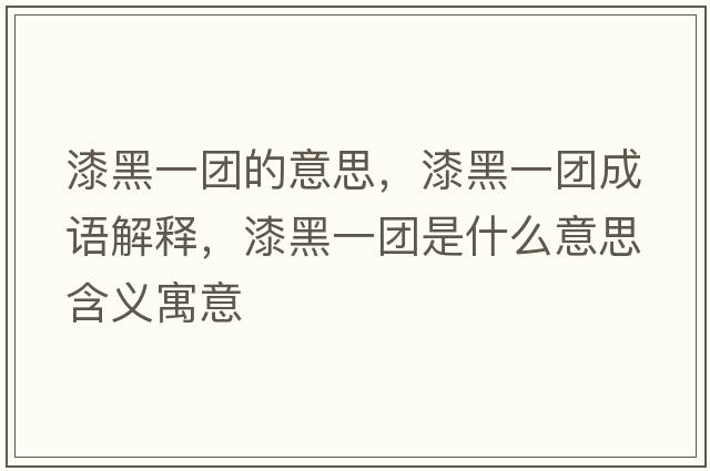 漆黑一團的意思，漆黑一團成語(yǔ)解釋?zhuān)岷谝粓F是什么意思含義寓意