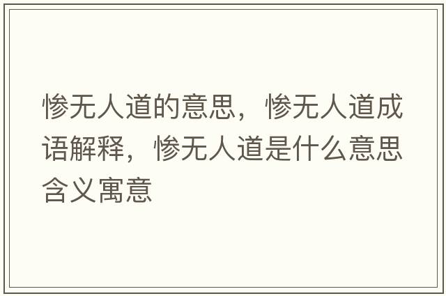 慘無(wú)人道的意思，慘無(wú)人道成語(yǔ)解釋?zhuān)瑧K無(wú)人道是什么意思含義寓意