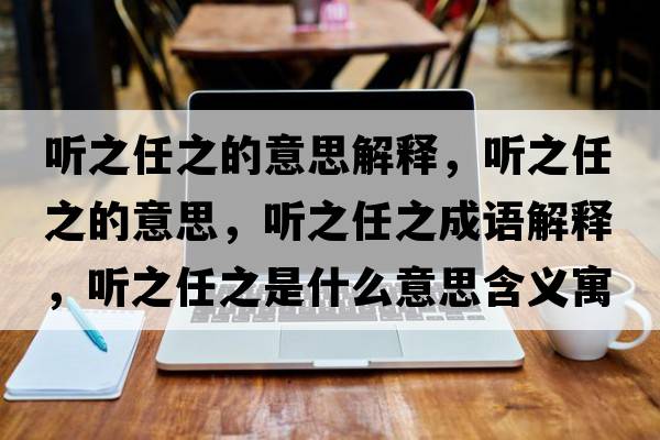 聽(tīng)之任之的意思解釋?zhuān)?tīng)之任之的意思，聽(tīng)之任之成語(yǔ)解釋?zhuān)?tīng)之任之是什么意思含義寓意