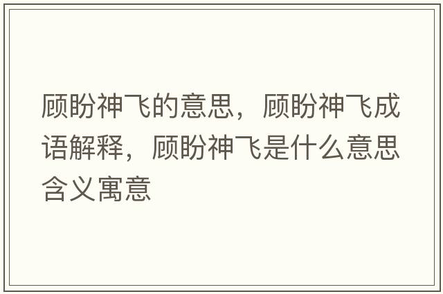 顧盼神飛的意思，顧盼神飛成語(yǔ)解釋?zhuān)櫯紊耧w是什么意思含義寓意