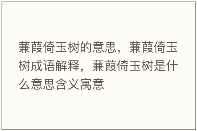 蒹葭倚玉樹(shù)的意思，蒹葭倚玉樹(shù)成語(yǔ)解釋?zhuān)筝缫杏駱?shù)是什么意思含義寓意