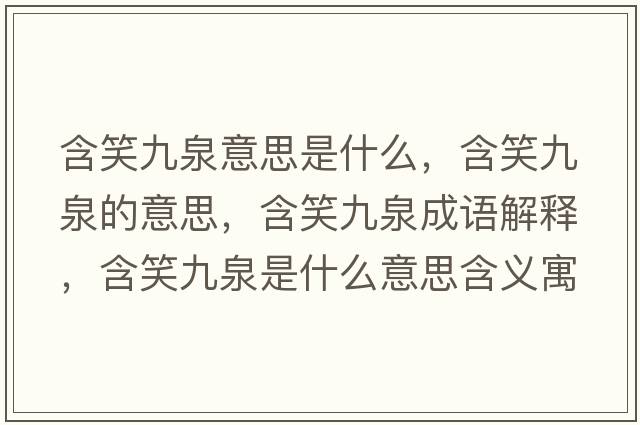 含笑九泉意思是什么，含笑九泉的意思，含笑九泉成語(yǔ)解釋?zhuān)湃鞘裁匆馑己x寓意