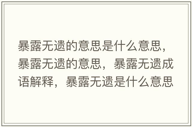 暴露無(wú)遺的意思是什么意思，暴露無(wú)遺的意思，暴露無(wú)遺成語(yǔ)解釋?zhuān)┞稛o(wú)遺是什么意思含義寓意