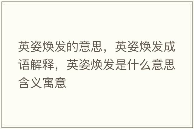 英姿煥發(fā)的意思，英姿煥發(fā)成語(yǔ)解釋?zhuān)⒆藷òl(fā)是什么意思含義寓意