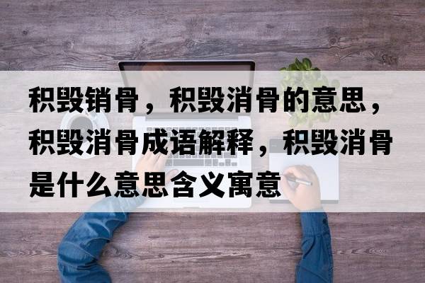 積毀銷(xiāo)骨，積毀消骨的意思，積毀消骨成語(yǔ)解釋?zhuān)e毀消骨是什么意思含義寓意