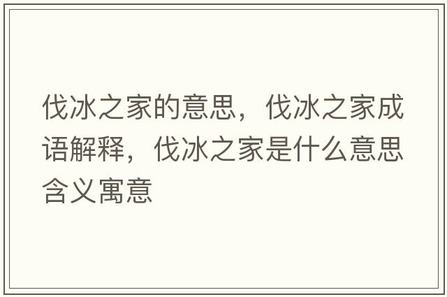 伐冰之家的意思，伐冰之家成語(yǔ)解釋?zhuān)ケ沂鞘裁匆馑己x寓意