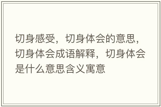 切身感受，切身體會(huì )的意思，切身體會(huì )成語(yǔ)解釋?zhuān)猩眢w會(huì )是什么意思含義寓意