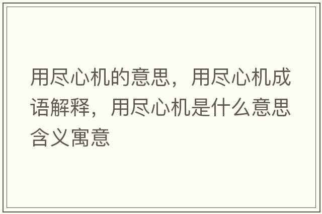 用盡心機的意思，用盡心機成語(yǔ)解釋?zhuān)帽M心機是什么意思含義寓意
