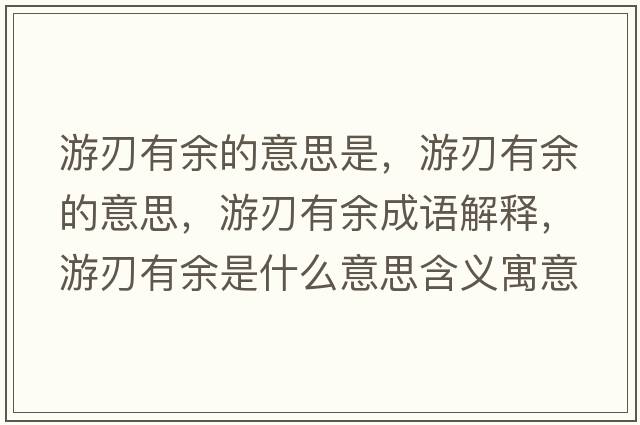 游刃有余的意思是，游刃有余的意思，游刃有余成語(yǔ)解釋?zhuān)稳杏杏嗍鞘裁匆馑己x寓意