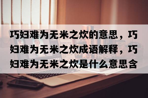 巧婦難為無(wú)米之炊的意思，巧婦難為無(wú)米之炊成語(yǔ)解釋?zhuān)蓩D難為無(wú)米之炊是什么意思含義寓意
