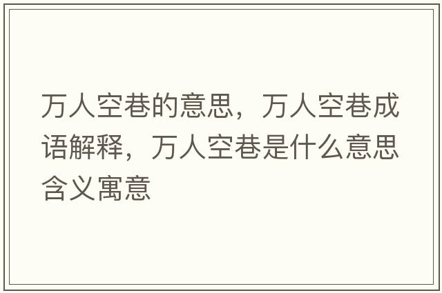 萬(wàn)人空巷的意思，萬(wàn)人空巷成語(yǔ)解釋?zhuān)f(wàn)人空巷是什么意思含義寓意