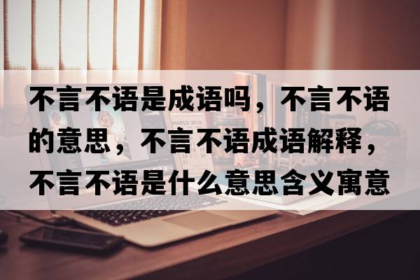不言不語(yǔ)是成語(yǔ)嗎，不言不語(yǔ)的意思，不言不語(yǔ)成語(yǔ)解釋?zhuān)谎圆徽Z(yǔ)是什么意思含義寓意