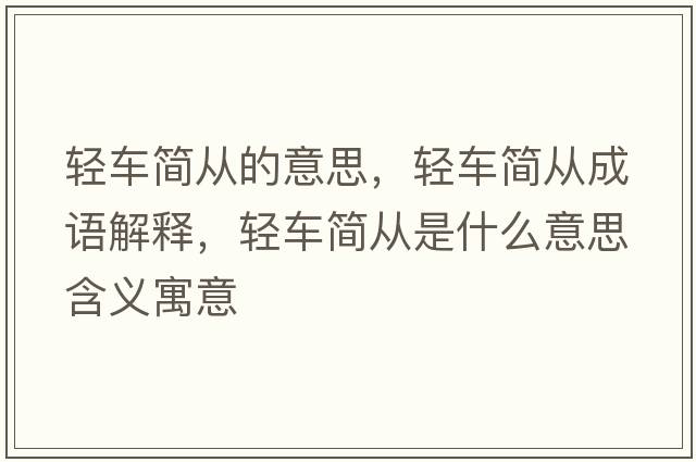 輕車(chē)簡(jiǎn)從的意思，輕車(chē)簡(jiǎn)從成語(yǔ)解釋?zhuān)p車(chē)簡(jiǎn)從是什么意思含義寓意