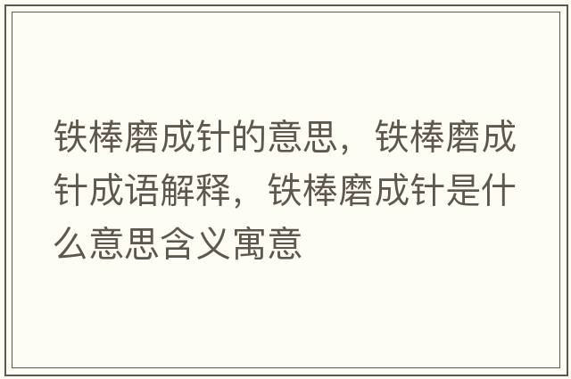 鐵棒磨成針的意思，鐵棒磨成針成語(yǔ)解釋?zhuān)F棒磨成針是什么意思含義寓意