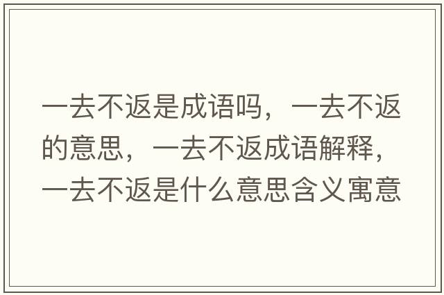 一去不返是成語(yǔ)嗎，一去不返的意思，一去不返成語(yǔ)解釋?zhuān)蝗ゲ环凳鞘裁匆馑己x寓意