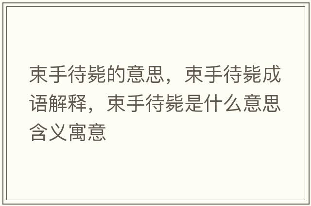 束手待斃的意思，束手待斃成語(yǔ)解釋?zhuān)执龜朗鞘裁匆馑己x寓意