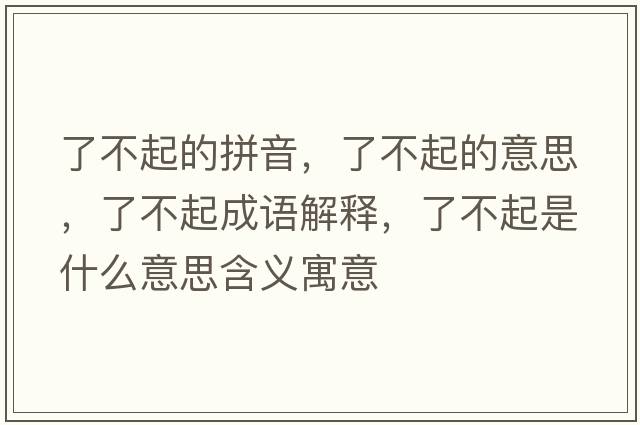 了不起的拼音，了不起的意思，了不起成語(yǔ)解釋?zhuān)瞬黄鹗鞘裁匆馑己x寓意